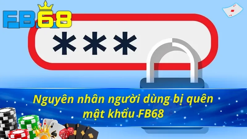 Nguyên nhân bị quên mật khẩu FB68 mà bạn cần tránh!