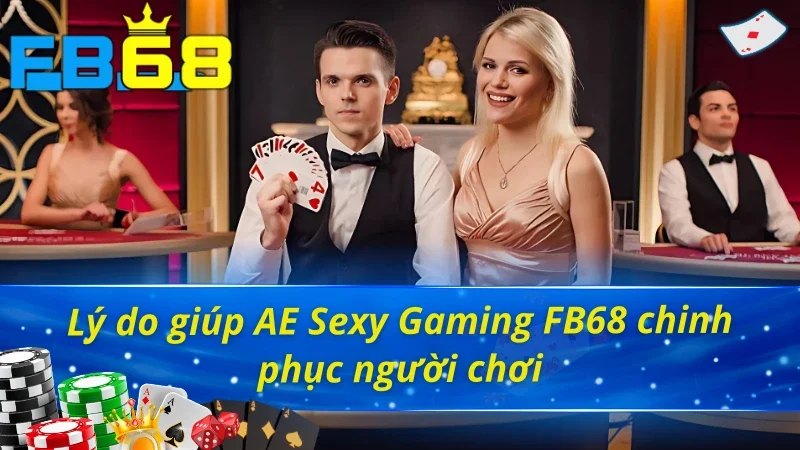 Lý do giúp AE Sexy Gaming FB68 thu hút khách hàng