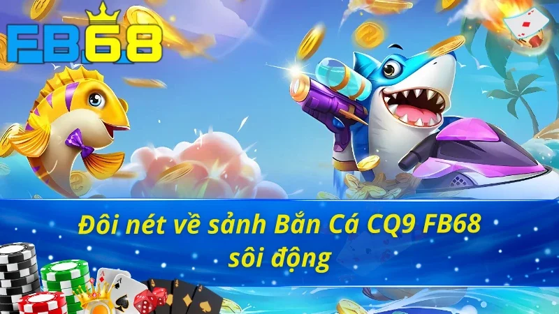 Bắn Cá CQ9 FB68 sôi động và cuốn hút người chơi